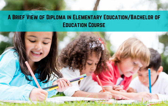A Brief View of Diploma in Elementary Education and Bachelor of Education Course 1 A Brief View of Diploma in Elementary Education Bachelor of Education Course